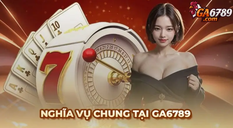 Nghĩa vụ chung trong chính sách miễn trừ trách nhiệm tại Ga6789