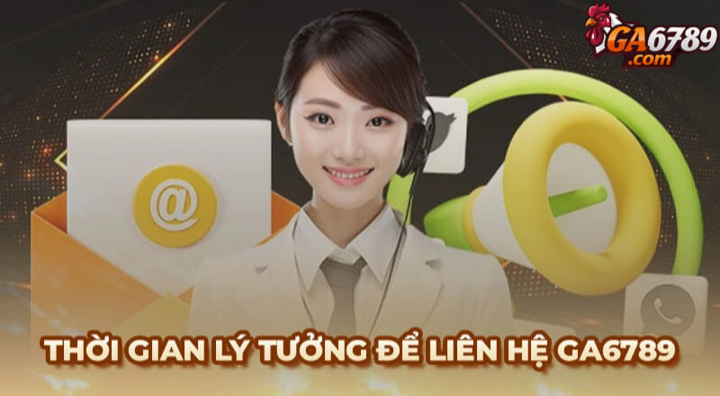 Khoảng thời gian lý tưởng để liên hệ Ga6789